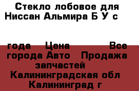 Стекло лобовое для Ниссан Альмира Б/У с 2014 года. › Цена ­ 5 000 - Все города Авто » Продажа запчастей   . Калининградская обл.,Калининград г.